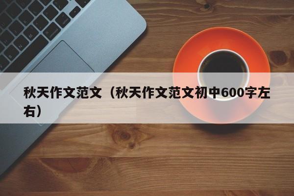 秋天作文范文（秋天作文范文初中600字左右）