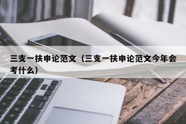 三支一扶申论范文（三支一扶申论范文今年会考什么）