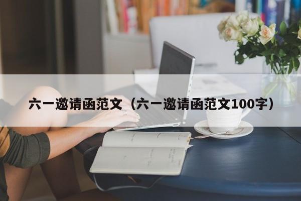 六一邀请函范文（六一邀请函范文100字）