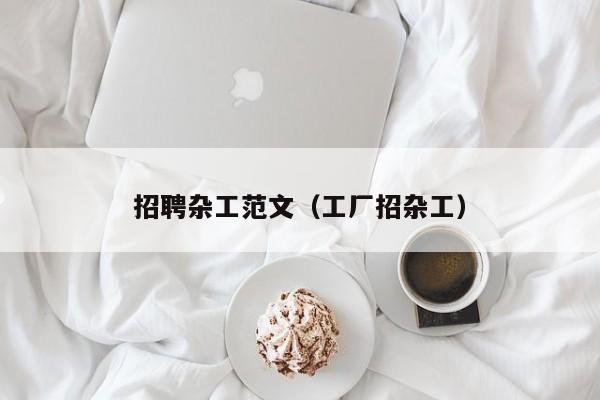 招聘杂工范文（工厂招杂工）