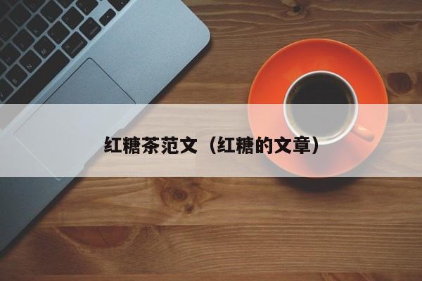 红糖茶范文（红糖的文章）