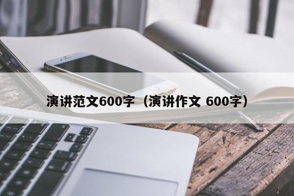 演讲范文600字（演讲作文 600字）