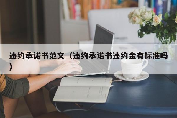 违约承诺书范文（违约承诺书违约金有标准吗）