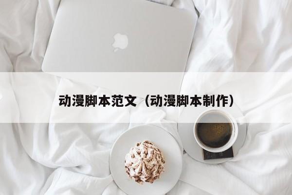 动漫脚本范文（动漫脚本制作）