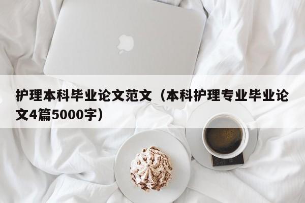 护理本科毕业论文范文（本科护理专业毕业论文4篇5000字）