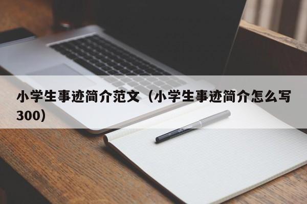 小学生事迹简介范文（小学生事迹简介怎么写300）